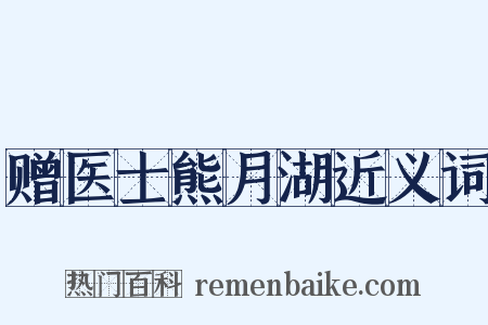 赠医士熊月湖近义词是什么意思的图片